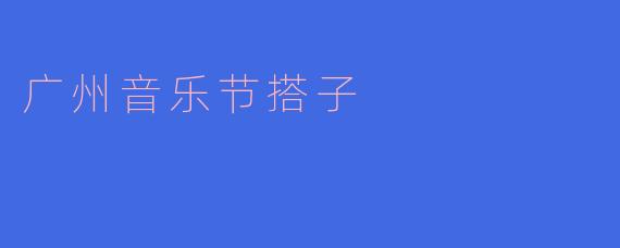 广州音乐节搭子