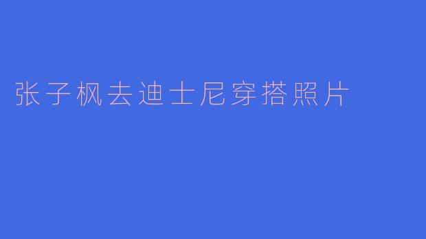 张子枫去迪士尼穿搭照片