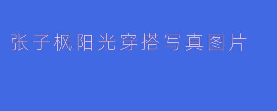张子枫阳光穿搭写真：清新元气的少女感，每一帧都是治愈系风景