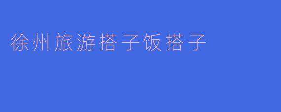 徐州寻味记：找一个搭子，吃遍彭城烟火