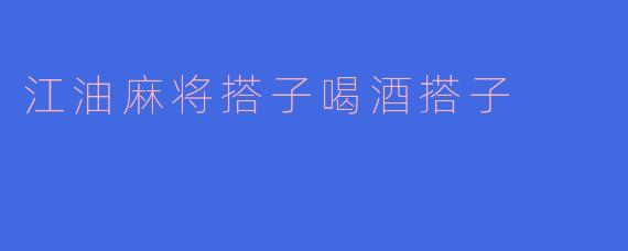 江油麻将搭子喝酒搭子