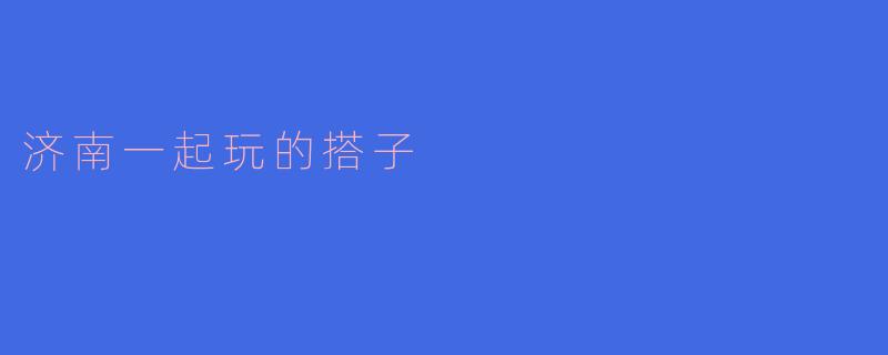 济南一起玩的搭子
