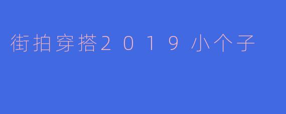2019年小个子女生街拍穿搭有哪些显高又时髦的搭配技巧？