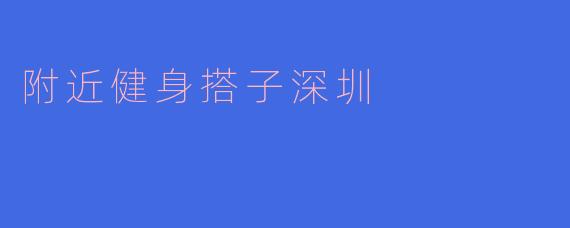 附近健身搭子深圳