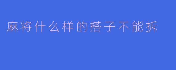 麻将什么样的搭子不能拆