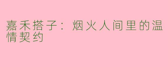 嘉禾搭子:烟火人间里的温情契约