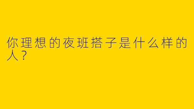 你理想的夜班搭子是什么样的人？
