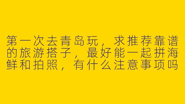 第一次去青岛玩，求推荐靠谱的旅游搭子，最好能一起拼海鲜和拍照，有什么注意事项吗？