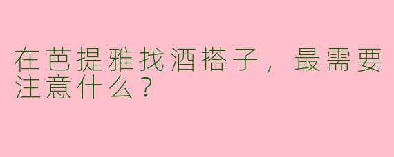 在芭提雅找酒搭子,最需要注意什么?