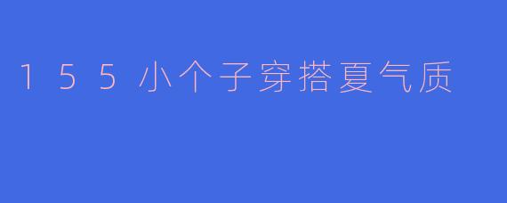 155小个子穿搭夏气质