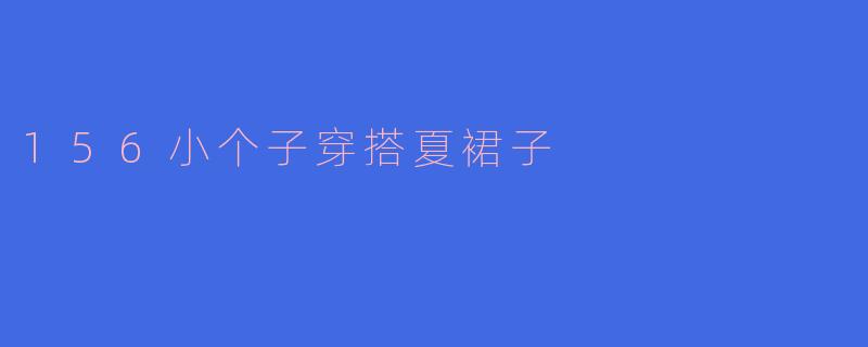 156小个子穿搭夏裙子