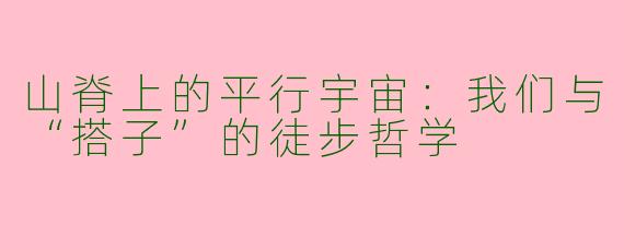 山脊上的平行宇宙:我们与“搭子”的徒步哲学