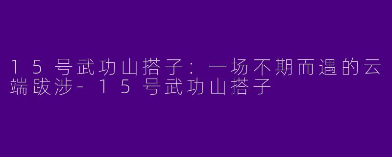 15号武功山搭子：一场不期而遇的云端跋涉-15号武功山搭子