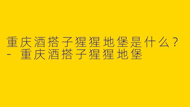 重庆酒搭子猩猩地堡是什么？