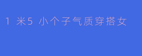 1米5小个子气质穿搭女