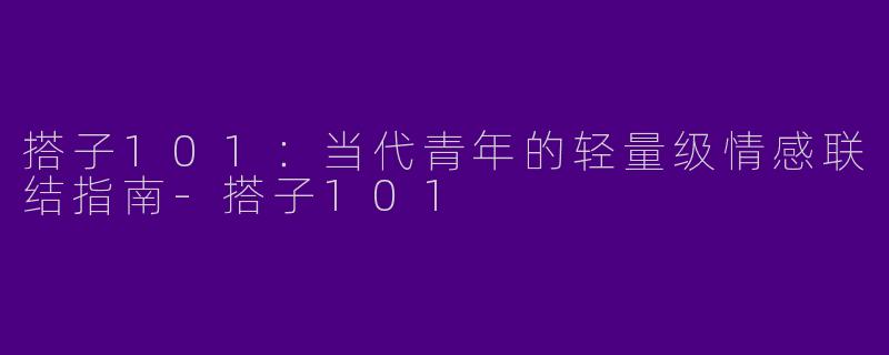 搭子101:当代青年的轻量级情感联结指南-搭子101