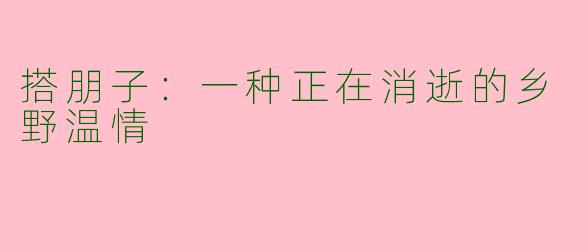 搭朋子：一种正在消逝的乡野温情