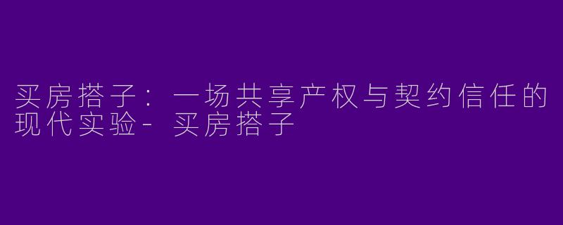 买房搭子：一场共享产权与契约信任的现代实验