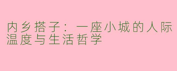 内乡搭子：一座小城的人际温度与生活哲学