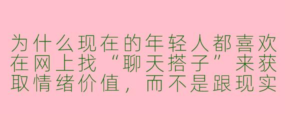 为什么现在的年轻人都喜欢在网上找“聊天搭子”来获取情绪价值，而不是跟现实中的朋友倾诉？