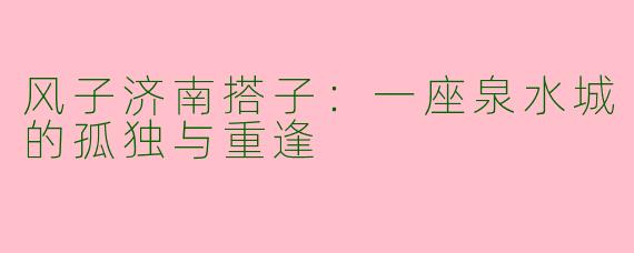 风子济南搭子：一座泉水城的孤独与重逢