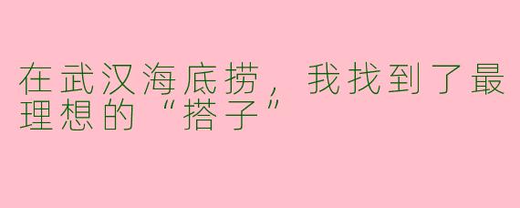 在武汉海底捞，我找到了最理想的“搭子”