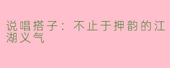 说唱搭子：不止于押韵的江湖义气