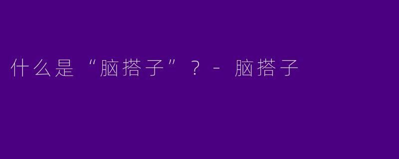 什么是“脑搭子”？-脑搭子
