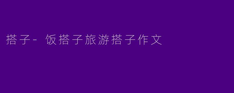 搭子-饭搭子旅游搭子作文