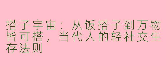 搭子宇宙:从饭搭子到万物皆可搭,当代人的轻社交生存法则