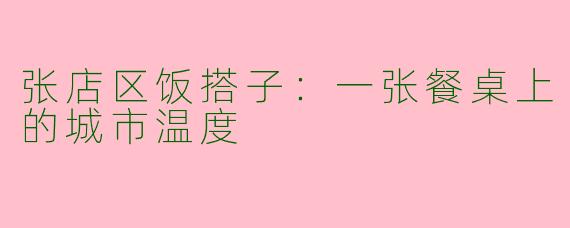 张店区饭搭子:一张餐桌上的城市温度