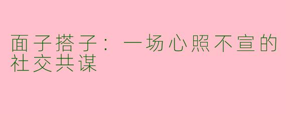 面子搭子:一场心照不宣的社交共谋
