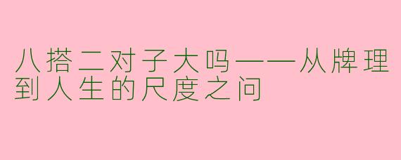 八搭二对子大吗——从牌理到人生的尺度之问