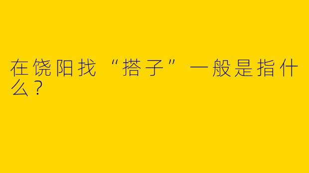在饶阳找“搭子”一般是指什么？