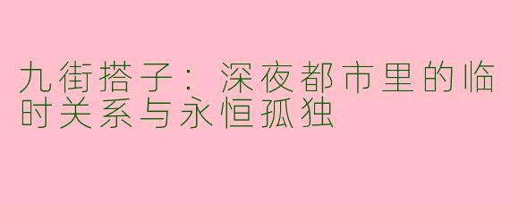 九街搭子：深夜都市里的临时关系与永恒孤独