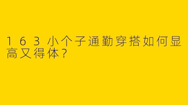163小个子通勤穿搭如何显高又得体?