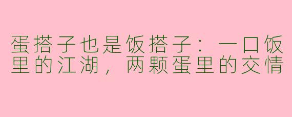 蛋搭子也是饭搭子:一口饭里的江湖,两颗蛋里的交情