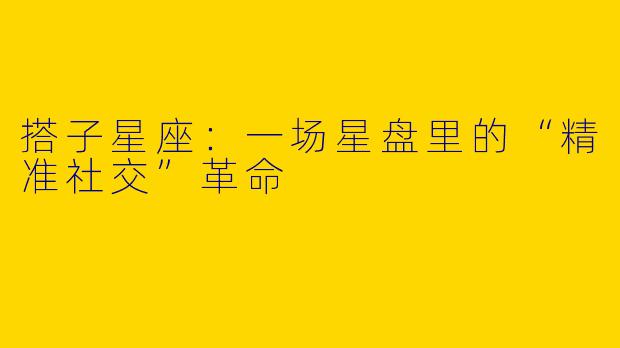 搭子星座:一场星盘里的“精准社交”革命