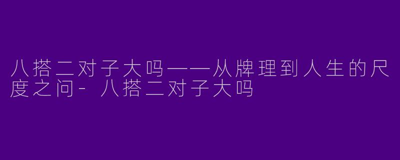 八搭二对子大吗——从牌理到人生的尺度之问-八搭二对子大吗