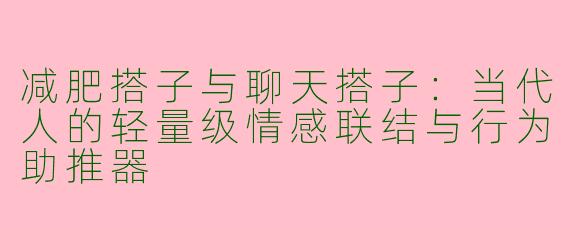 减肥搭子与聊天搭子:当代人的轻量级情感联结与行为助推器