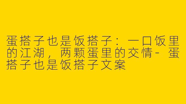 蛋搭子也是饭搭子:一口饭里的江湖,两颗蛋里的交情-蛋搭子也是饭搭子文案