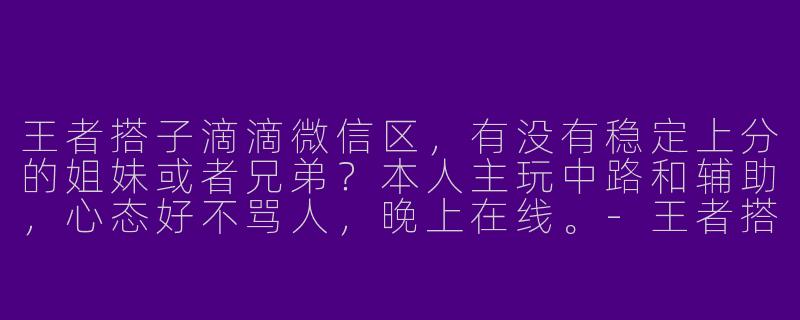 王者搭子滴滴微信区，有没有稳定上分的姐妹或者兄弟？本人主玩中路和辅助，心态好不骂人，晚上在线。-王者搭子滴滴微信区