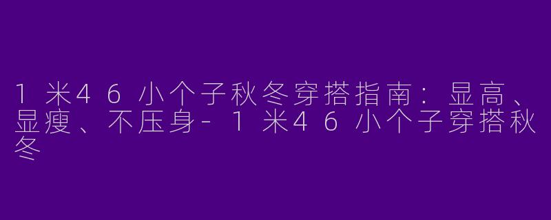1米46小个子秋冬穿搭指南:显高、显瘦、不压身-1米46小个子穿搭秋冬