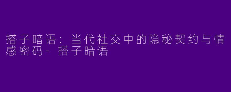 搭子暗语：当代社交中的隐秘契约与情感密码-搭子暗语