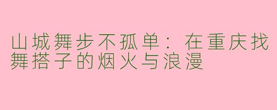 山城舞步不孤单：在重庆找舞搭子的烟火与浪漫