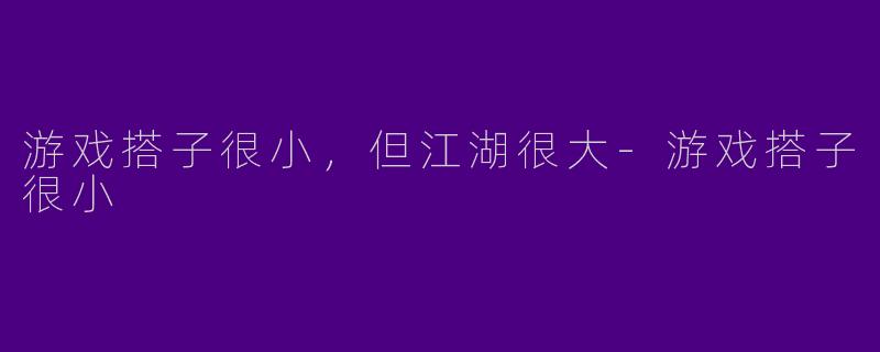 游戏搭子很小，但江湖很大-游戏搭子很小