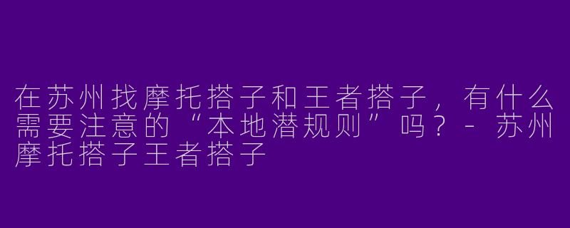 在苏州找摩托搭子和王者搭子,有什么需要注意的“本地潜规则”吗?-苏州摩托搭子王者搭子