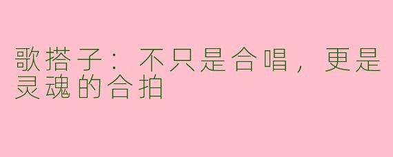 歌搭子:不只是合唱,更是灵魂的合拍