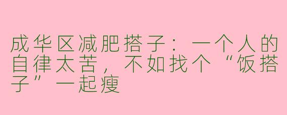 成华区减肥搭子：一个人的自律太苦，不如找个“饭搭子”一起瘦