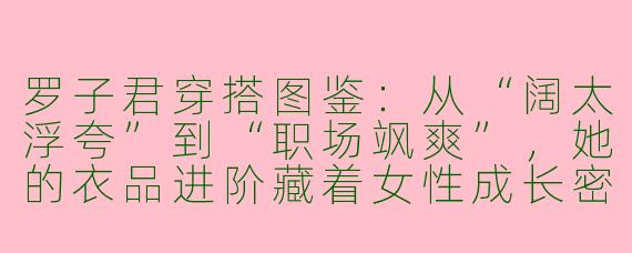 罗子君穿搭图鉴：从“阔太浮夸”到“职场飒爽”，她的衣品进阶藏着女性成长密码